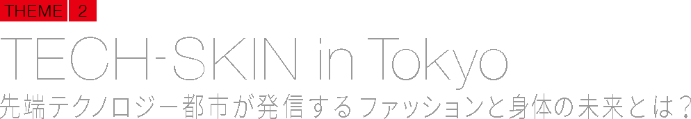 TECH-SKIN in Tokyo 先端テクノロジー都市が発信するファッションと身体の未来とは？