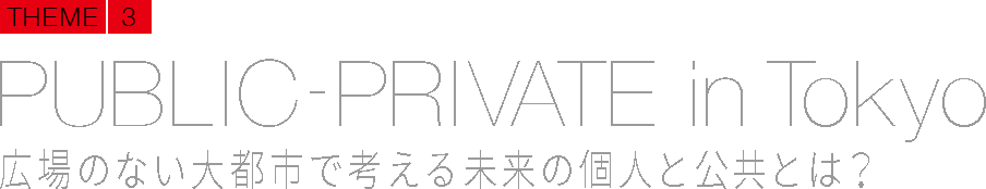 PUBLIC-PRIVATE in Tokyo 広場のない大都市で考える未来の個人と公共とは？